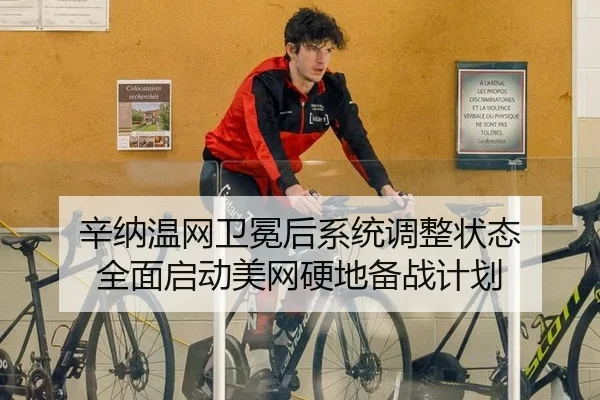 辛纳温网卫冕后系统调整状态 全面启动美网硬地备战计划