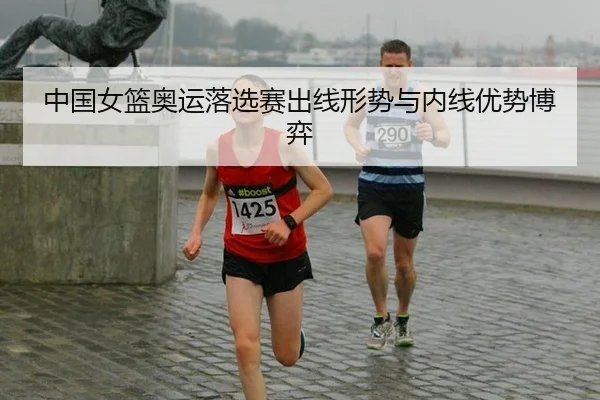 中国女篮奥运落选赛出线形势与内线优势博弈