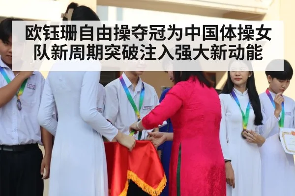 欧钰珊自由操夺冠为中国体操女队新周期突破注入强大新动能