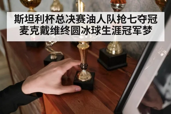斯坦利杯总决赛油人队抢七夺冠麦克戴维终圆冰球生涯冠军梦